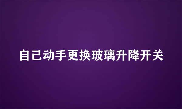 自己动手更换玻璃升降开关