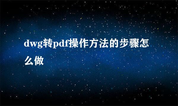 dwg转pdf操作方法的步骤怎么做