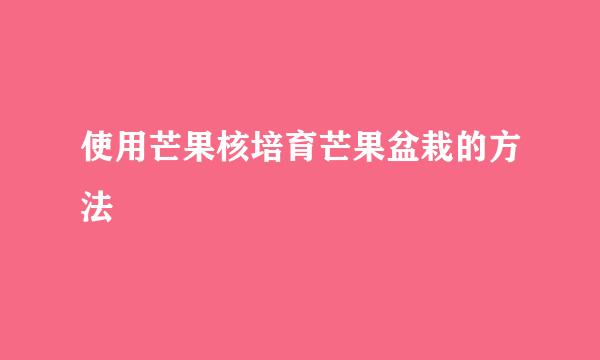 使用芒果核培育芒果盆栽的方法