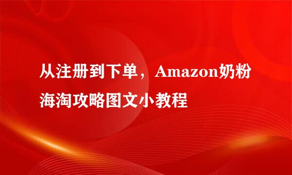 从注册到下单，Amazon奶粉海淘攻略图文小教程