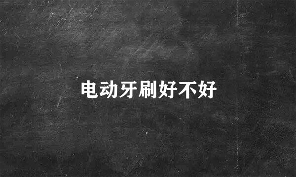 电动牙刷好不好