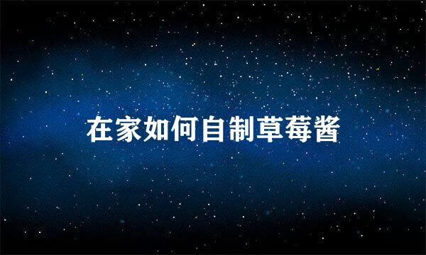 在家如何自制草莓酱