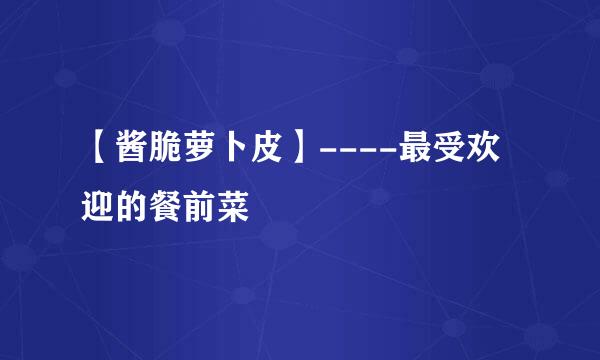 【酱脆萝卜皮】----最受欢迎的餐前菜