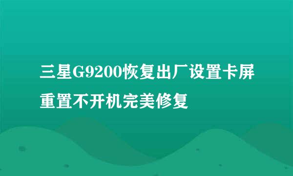 三星G9200恢复出厂设置卡屏重置不开机完美修复