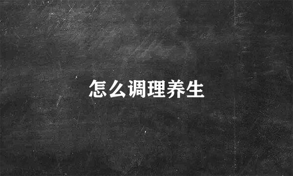 怎么调理养生