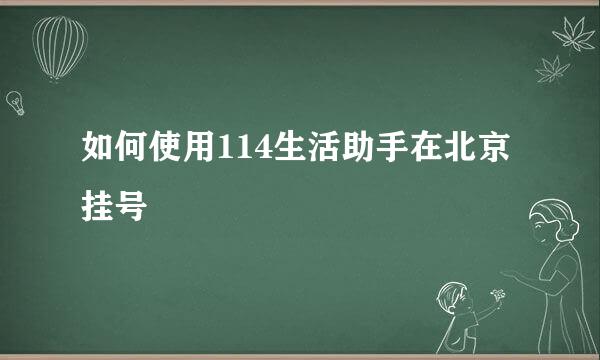 如何使用114生活助手在北京挂号