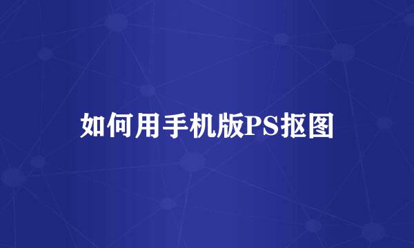 如何用手机版PS抠图