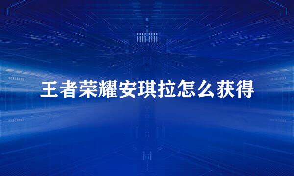 王者荣耀安琪拉怎么获得