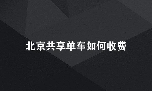 北京共享单车如何收费