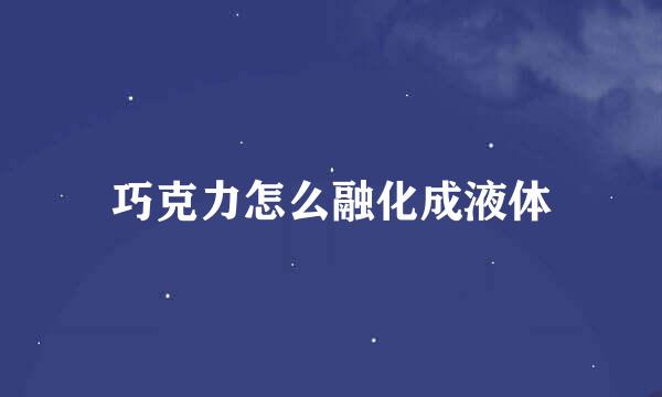 巧克力怎么融化成液体