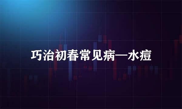 巧治初春常见病—水痘