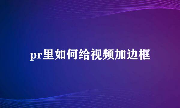 pr里如何给视频加边框