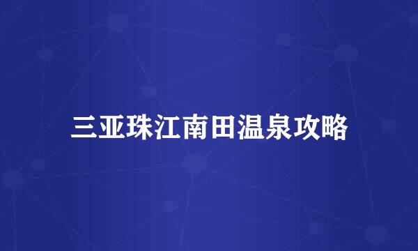 三亚珠江南田温泉攻略