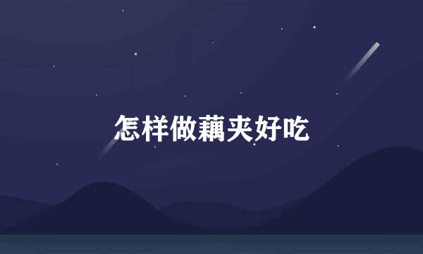 怎样做藕夹好吃