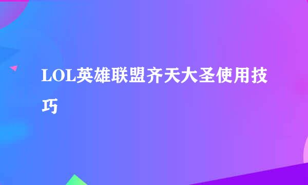 LOL英雄联盟齐天大圣使用技巧