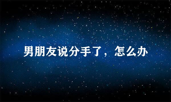 男朋友说分手了，怎么办