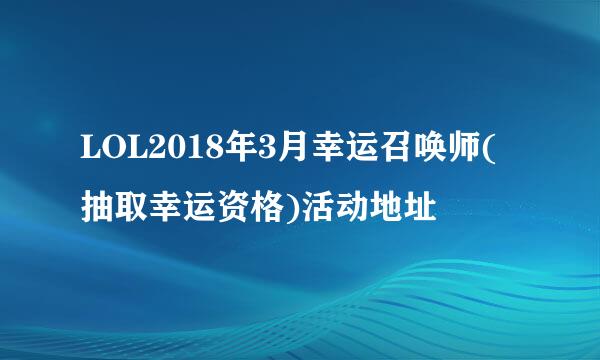 LOL2018年3月幸运召唤师(抽取幸运资格)活动地址