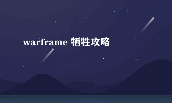 warframe 牺牲攻略