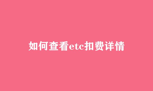 如何查看etc扣费详情