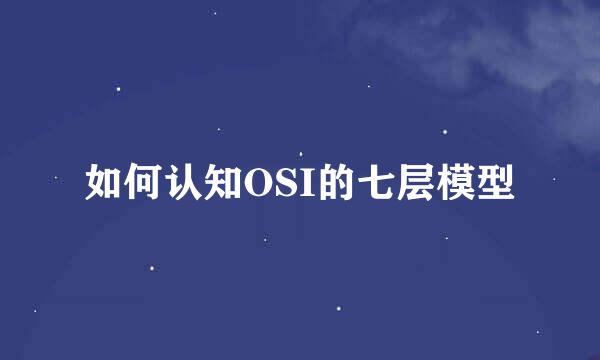 如何认知OSI的七层模型