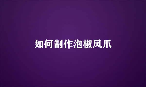 如何制作泡椒凤爪