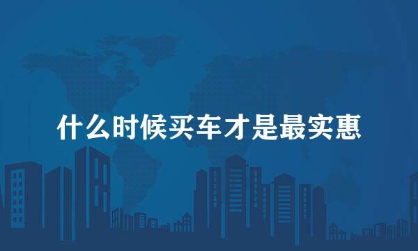 什么时候买车才是最实惠