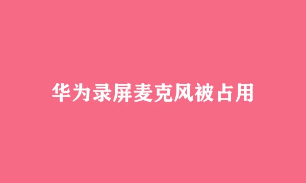 华为录屏麦克风被占用