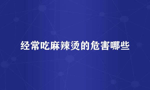 经常吃麻辣烫的危害哪些