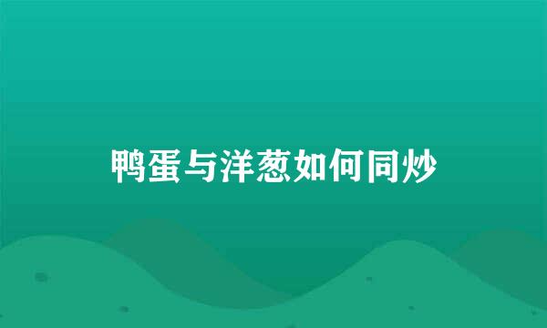 鸭蛋与洋葱如何同炒
