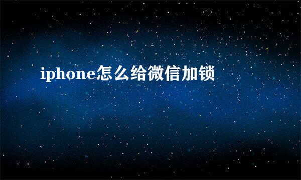 iphone怎么给微信加锁