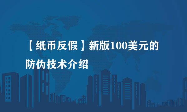 【纸币反假】新版100美元的防伪技术介绍
