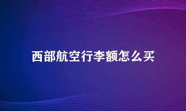 西部航空行李额怎么买