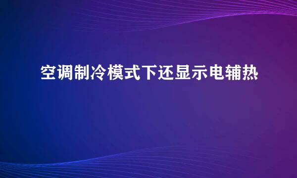 空调制冷模式下还显示电辅热