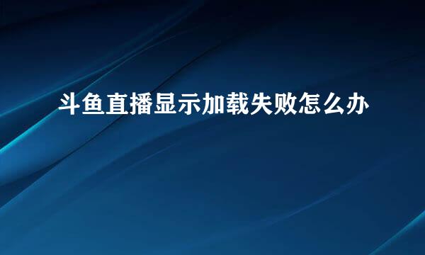 斗鱼直播显示加载失败怎么办
