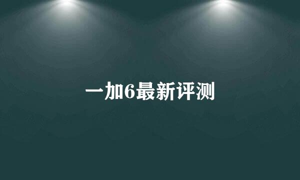 一加6最新评测