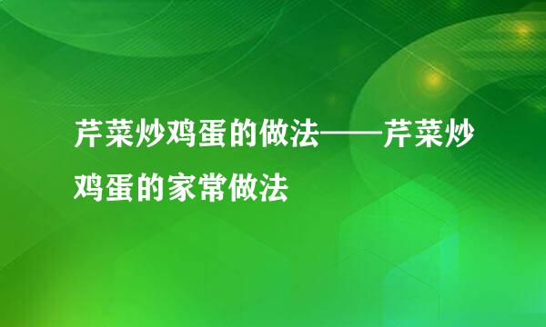 芹菜炒鸡蛋的做法——芹菜炒鸡蛋的家常做法