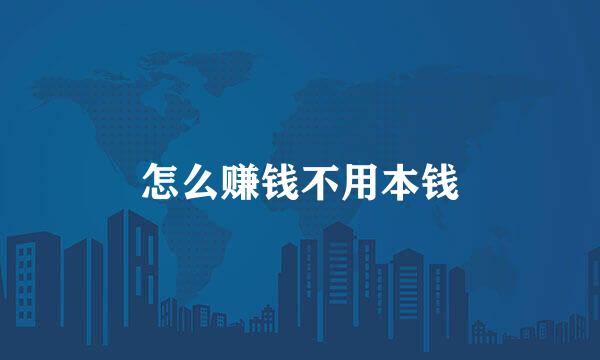 怎么赚钱不用本钱