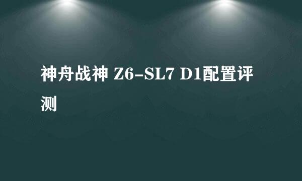 神舟战神 Z6-SL7 D1配置评测