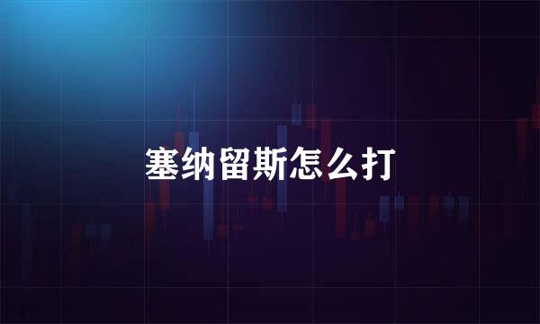 塞纳留斯怎么打