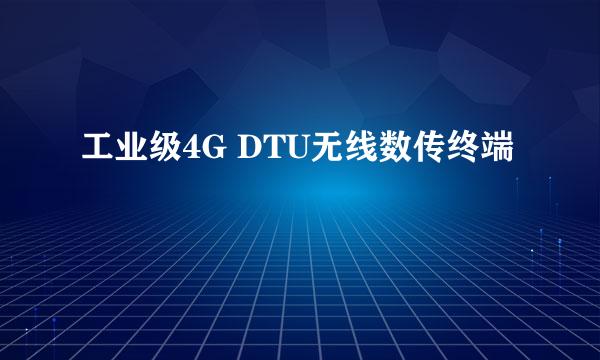 工业级4G DTU无线数传终端
