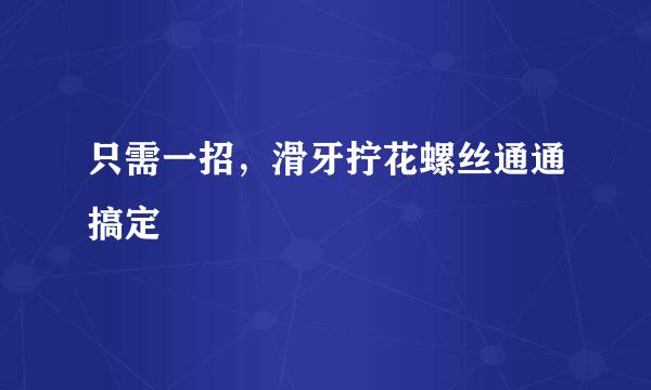 只需一招，滑牙拧花螺丝通通搞定
