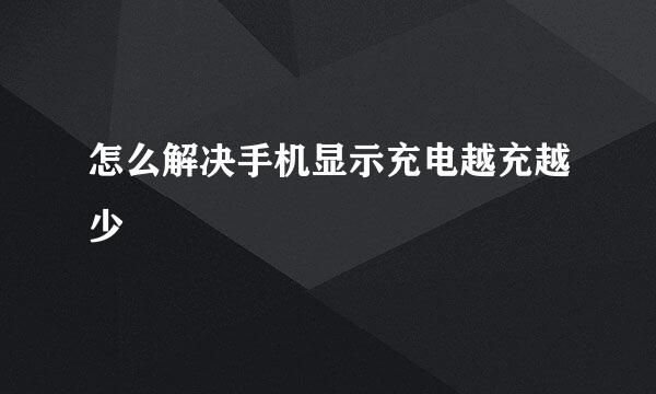 怎么解决手机显示充电越充越少