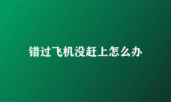 错过飞机没赶上怎么办
