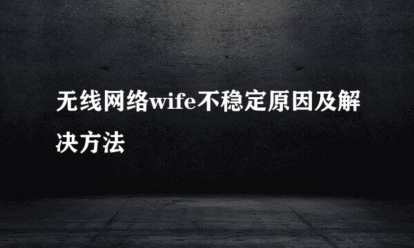 无线网络wife不稳定原因及解决方法