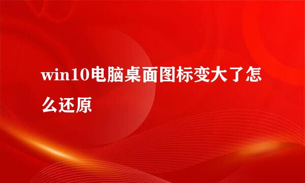 win10电脑桌面图标变大了怎么还原
