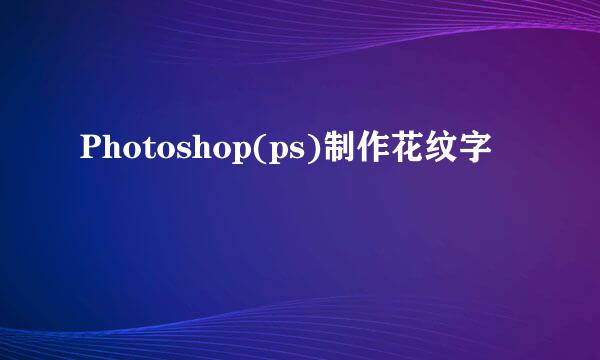 Photoshop(ps)制作花纹字