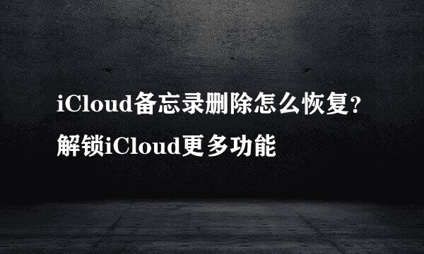 iCloud备忘录删除怎么恢复？解锁iCloud更多功能