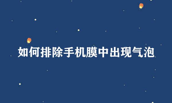 如何排除手机膜中出现气泡