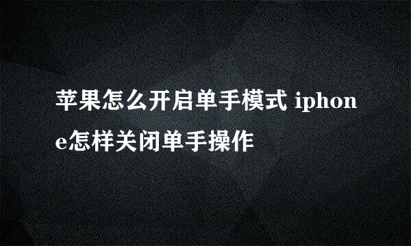 苹果怎么开启单手模式 iphone怎样关闭单手操作