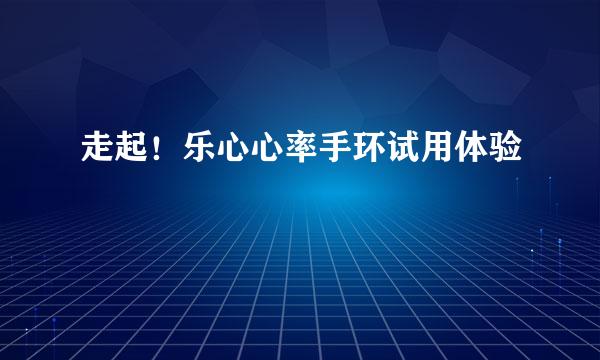 走起！乐心心率手环试用体验